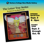 Ventura College New Media Gallery The letter tray series scuptures by Bob Privitt Opening Reception Sept 3 from 6-8 pm Exhibit Open Sept 3-Oct 15