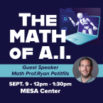 The math of A.I. Guest Speaker math prof Ryan Petifils Sept 9 Noon to 1:30 pm MESA Center