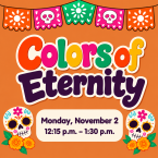 Colors of Eternity Monday November 2 from 12:15pm to 1:30pm