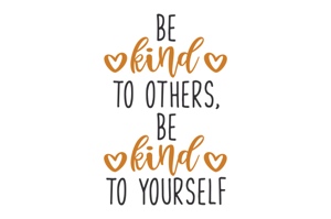 Be kind to others. Be kind to yourself.