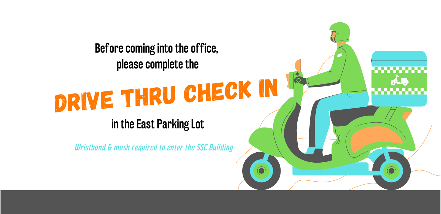Before coming into the office please complete the drive thru check in, in the east parking lot. Wristband and mask required to enter the SSC building