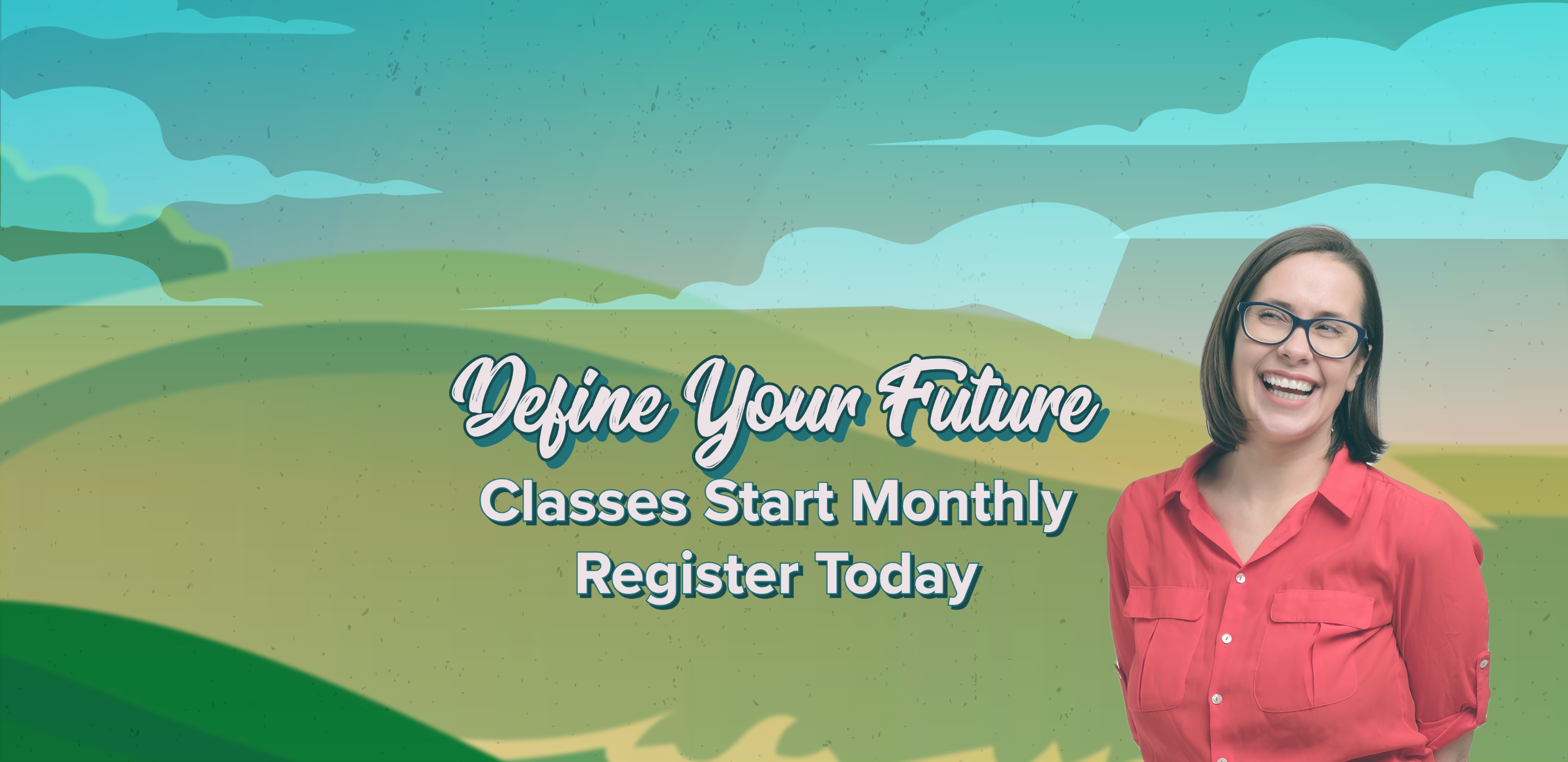 Female college student with glasses smiling. Illustrated rolling fields of green and clouds. Text that reads: Define Your Future. Classes Start Monthly Register Today