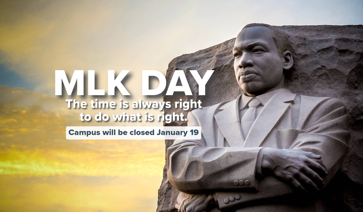 MLK Day. The time is always right to do what is right. Campus will be closed January 19