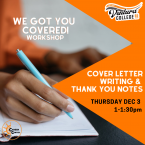 Graphic featuring an up close view of a hand writing in a notebook and text that reads: We Got You Covered! Workshop Cover Letter Writing and Thank You Notes Thursday Dec 3 1-1:30pm