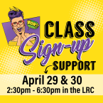 Class sign up support. April 29 & 30 2:30 p.m. - 6:30 p.m. in the LRC