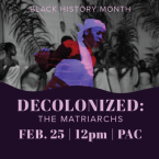 Black History Month Decolonized: The Matriarch Feb 25 at 12 p.m. PAC
