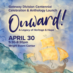Gateway Division Centnnial Celebration and Anthology Launch Onward ! A legacy of heritage and hope April 30 5:30 pm to 8:30 Pm Wright Event Center