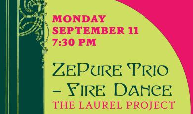 Monday, Sept 11 at 7:30 P.m. ZePure Trio The Laurel Project: Fire Dance