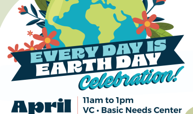 Every Day is Earth Day Celebration April 23 11 a.m. - 1 p.m. VC Basic Needs Center | VC East Campus 2-4 pm