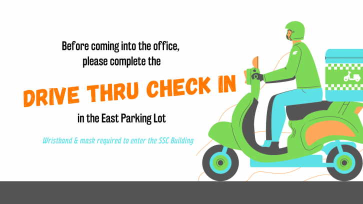 Before coming into the office please complete the drive thru check in, in the east parking lot. Wristband is required to enter the SSC building.