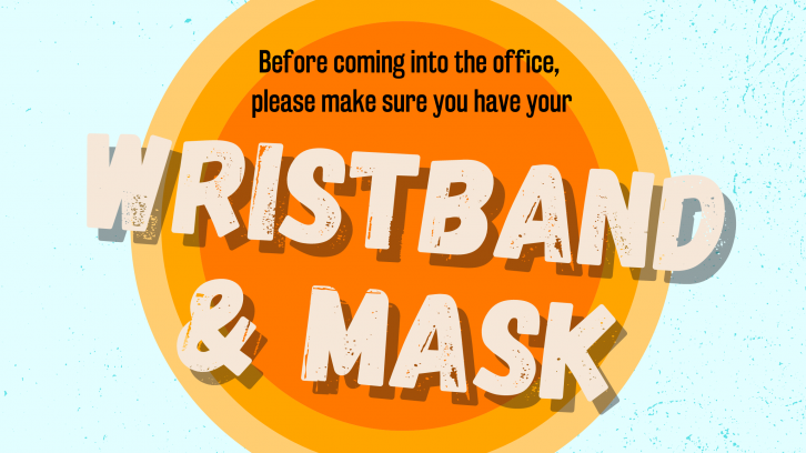 Before coming into the office, please make sure you have your wristband and mask. Photo ID is required for walk ins in A&R