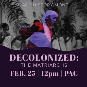 Black History Month Decolonized: The Matriarch Feb 25 at 12 p.m. PAC